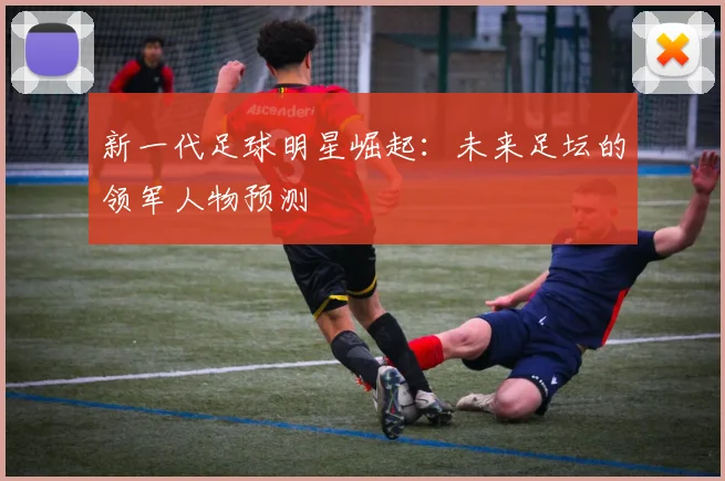 新一代足球明星崛起:未来足坛的领军人物预测