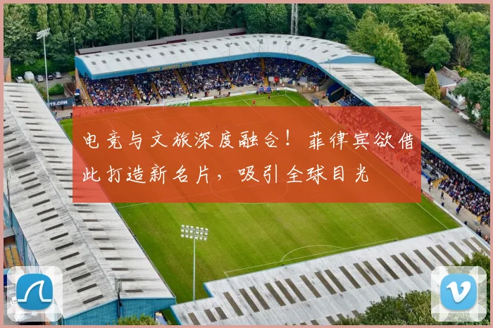电竞与文旅深度融合！菲律宾欲借此打造新名片，吸引全球目光