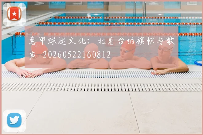 意甲球迷文化:北看台的旗帜与歌声_20260522160812