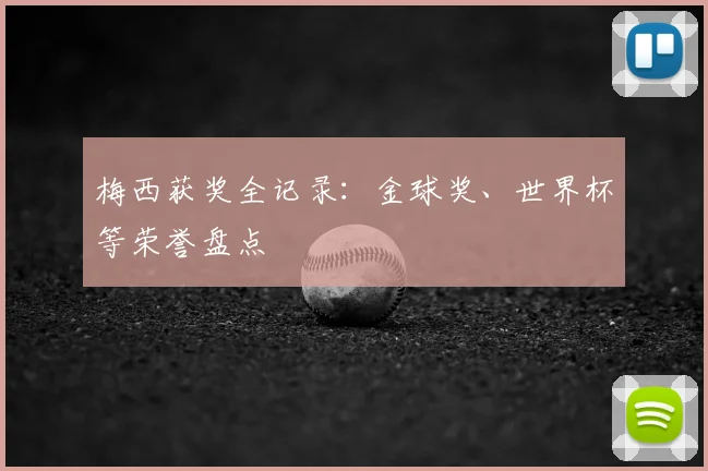 梅西获奖全记录:金球奖、世界杯等荣誉盘点