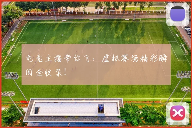 电竞主播带你飞,虚拟赛场精彩瞬间全收录!