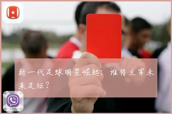 新一代足球明星崛起:谁将主宰未来足坛?