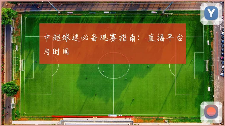 中超球迷必备观赛指南:直播平台与时间