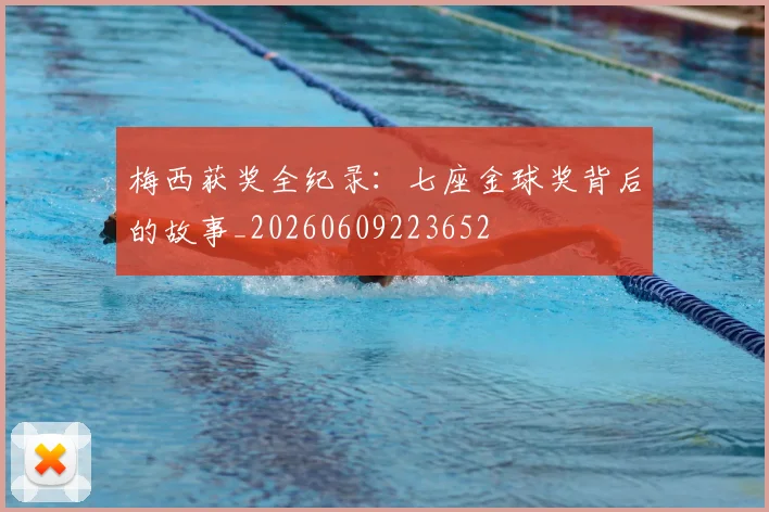 梅西获奖全纪录:七座金球奖背后的故事_20260609223652