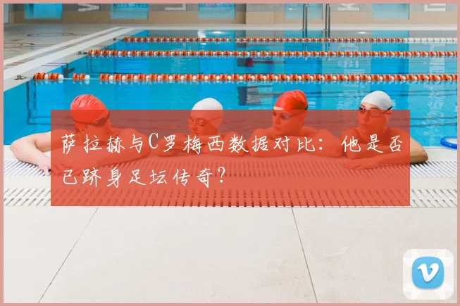 萨拉赫与C罗梅西数据对比:他是否已跻身足坛传奇?