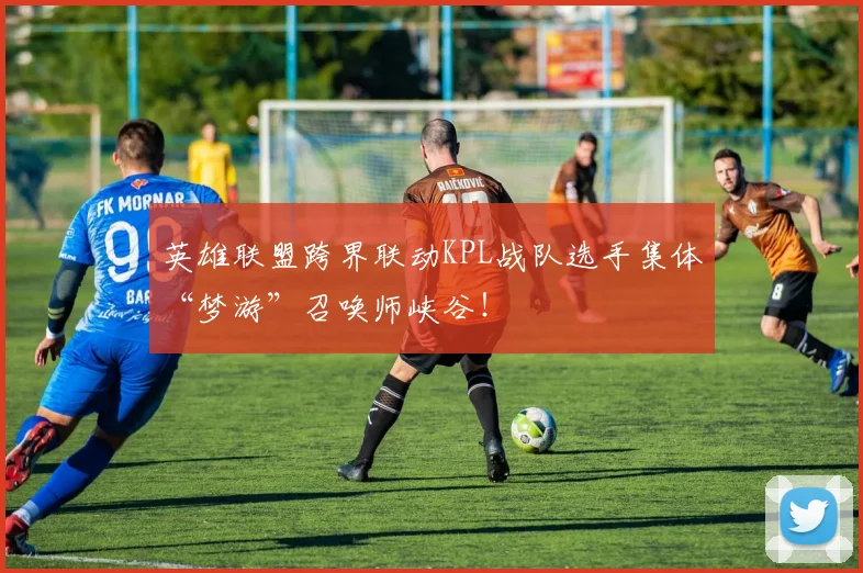 英雄联盟跨界联动KPL战队选手集体“梦游”召唤师峡谷!